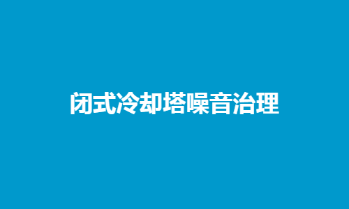 <a href=http://czwufeng.com.cn/tags1_0.html target=_blank class=infotextkey>閉式冷卻塔</a>噪音控制